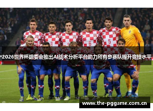 2026世界杯组委会推出AI战术分析平台助力所有参赛队提升竞技水平 2026世界杯组委会推出AI战术分析平台助力所有参赛队提升竞技水平